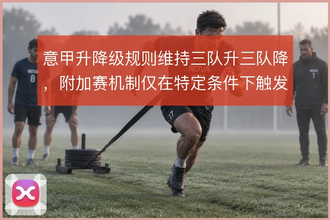 意甲升降级规则维持三队升三队降，附加赛机制仅在特定条件下触发