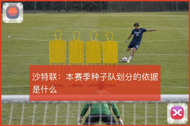 沙特联:本赛季种子队划分的依据是什么