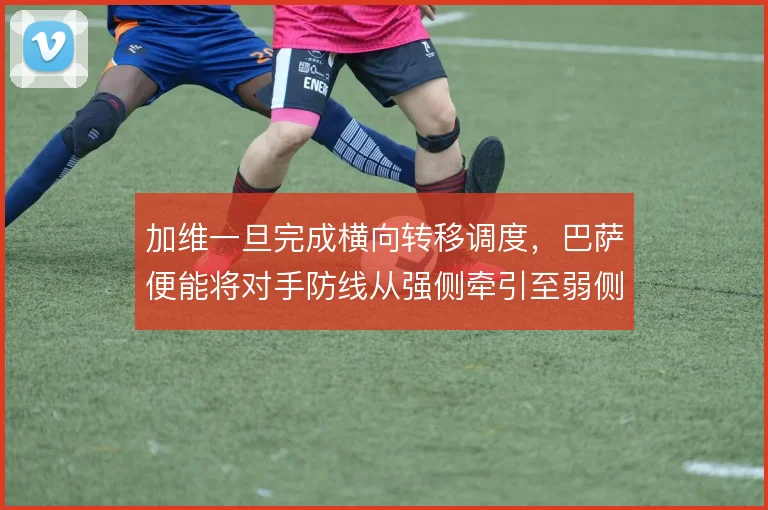 加维一旦完成横向转移调度,巴萨便能将对手防线从强侧牵引至弱侧空当