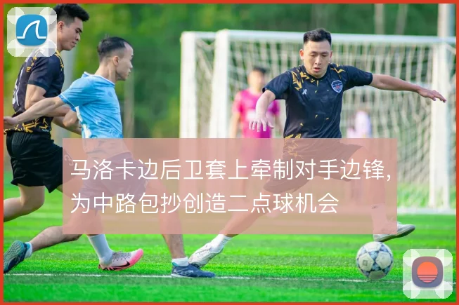 马洛卡边后卫套上牵制对手边锋，为中路包抄创造二点球机会
