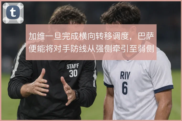 加维一旦完成横向转移调度,巴萨便能将对手防线从强侧牵引至弱侧空当