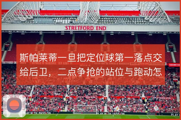 斯帕莱蒂一旦把定位球第一落点交给后卫,二点争抢的站位与跑动怎么排