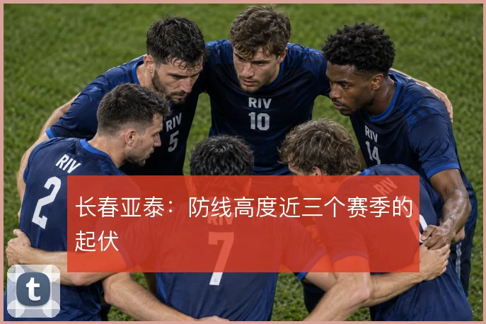 长春亚泰:防线高度近三个赛季的起伏