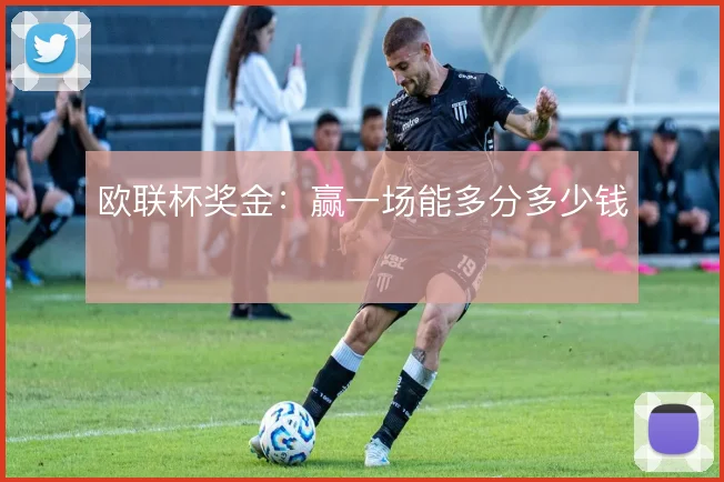 欧联杯奖金:赢一场能多分多少钱