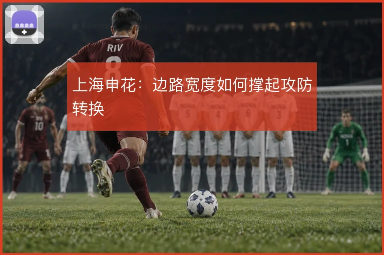 上海申花：边路宽度如何撑起攻防转换