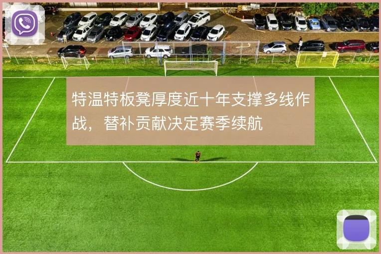 特温特板凳厚度近十年支撑多线作战，替补贡献决定赛季续航