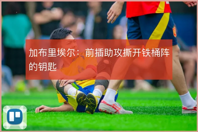加布里埃尔:前插助攻撕开铁桶阵的钥匙