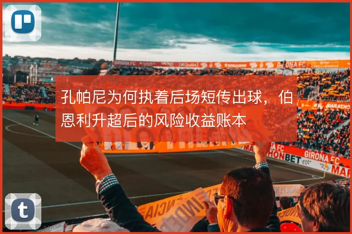 孔帕尼为何执着后场短传出球，伯恩利升超后的风险收益账本