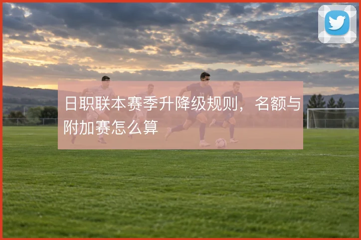 日职联本赛季升降级规则，名额与附加赛怎么算