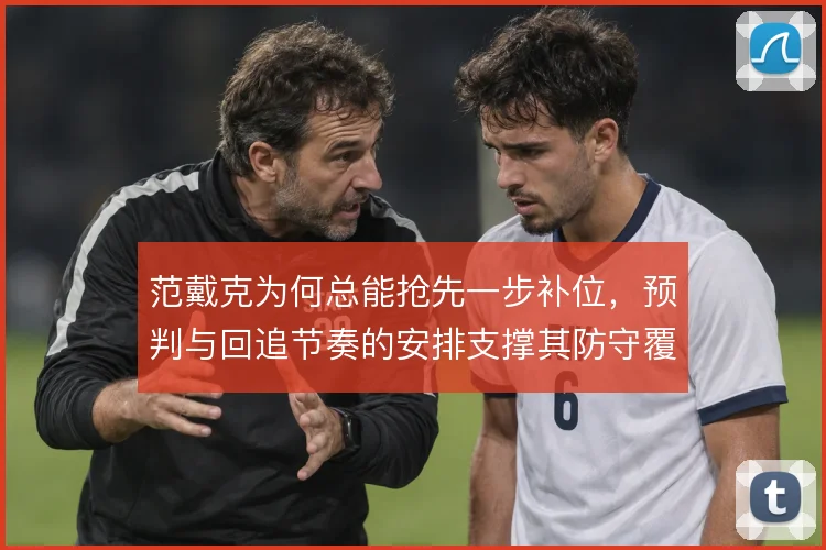 范戴克为何总能抢先一步补位,预判与回追节奏的安排支撑其防守覆盖