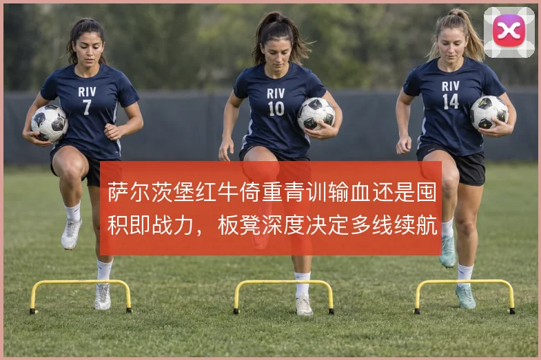 萨尔茨堡红牛倚重青训输血还是囤积即战力，板凳深度决定多线续航