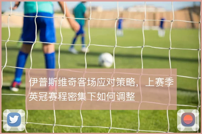 伊普斯维奇客场应对策略，上赛季英冠赛程密集下如何调整