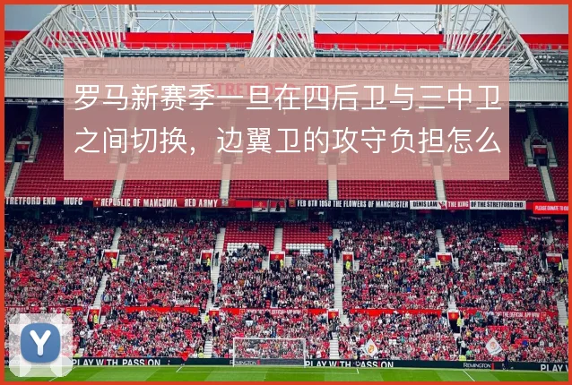 罗马新赛季一旦在四后卫与三中卫之间切换,边翼卫的攻守负担怎么解