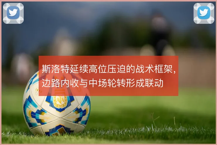 斯洛特延续高位压迫的战术框架，边路内收与中场轮转形成联动