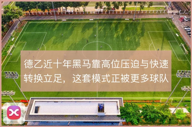 德乙近十年黑马靠高位压迫与快速转换立足,这套模式正被更多球队复制