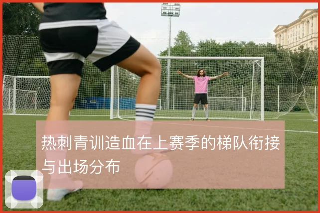 热刺青训造血在上赛季的梯队衔接与出场分布