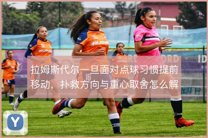 拉姆斯代尔一旦面对点球习惯提前移动，扑救方向与重心取舍怎么解