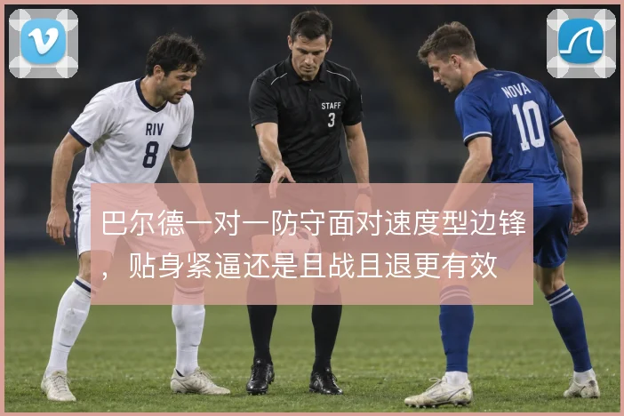 巴尔德一对一防守面对速度型边锋，贴身紧逼还是且战且退更有效