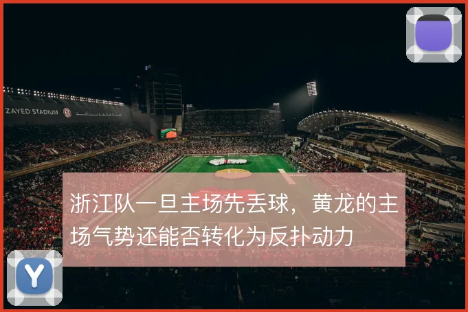 浙江队一旦主场先丢球,黄龙的主场气势还能否转化为反扑动力