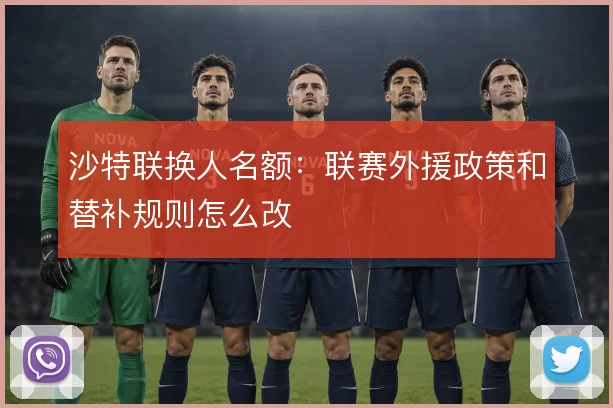 沙特联换人名额:联赛外援政策和替补规则怎么改