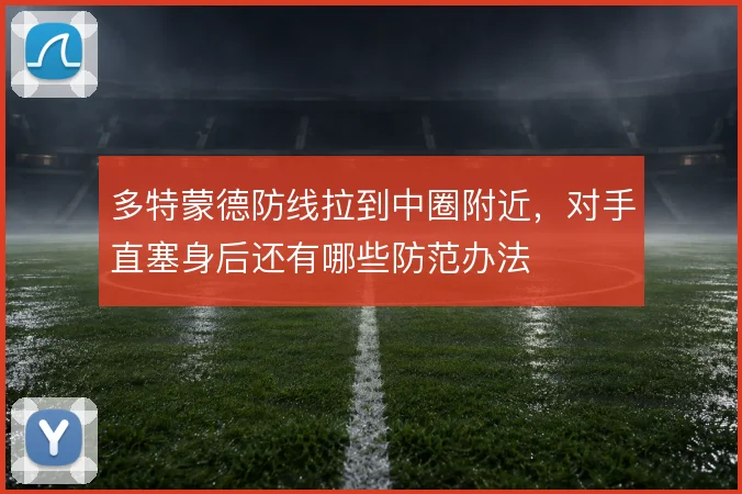 多特蒙德防线拉到中圈附近，对手直塞身后还有哪些防范办法