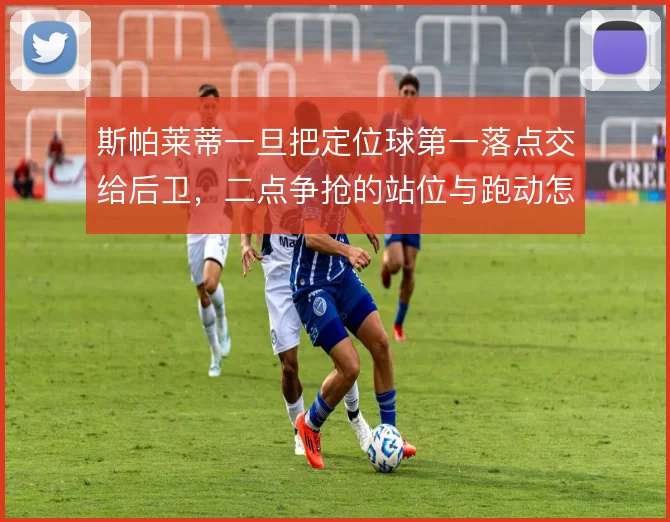 斯帕莱蒂一旦把定位球第一落点交给后卫,二点争抢的站位与跑动怎么排