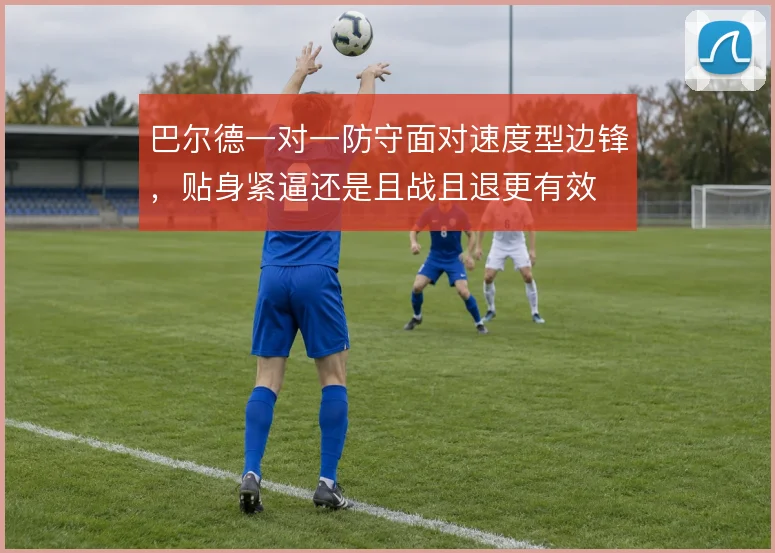 巴尔德一对一防守面对速度型边锋，贴身紧逼还是且战且退更有效