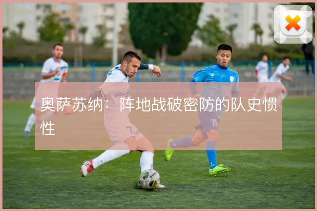 奥萨苏纳：阵地战破密防的队史惯性