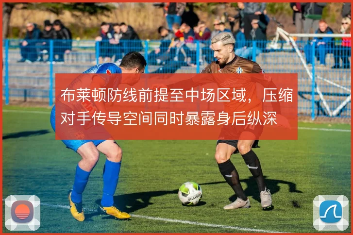布莱顿防线前提至中场区域，压缩对手传导空间同时暴露身后纵深