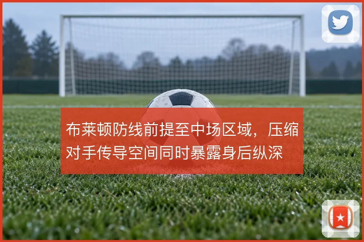 布莱顿防线前提至中场区域，压缩对手传导空间同时暴露身后纵深