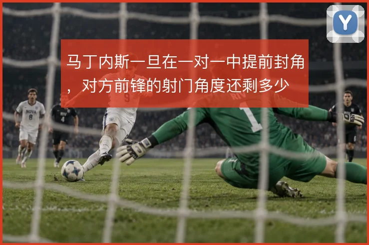 马丁内斯一旦在一对一中提前封角，对方前锋的射门角度还剩多少