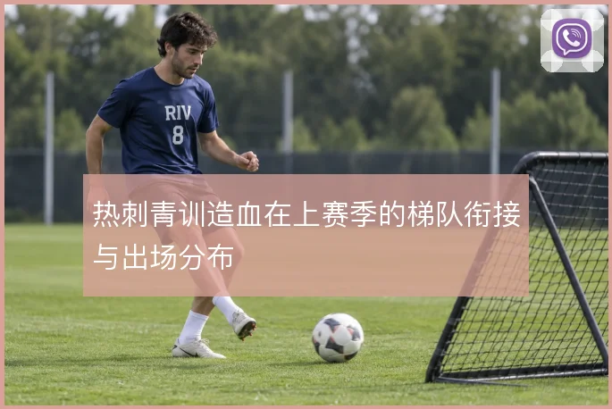 热刺青训造血在上赛季的梯队衔接与出场分布