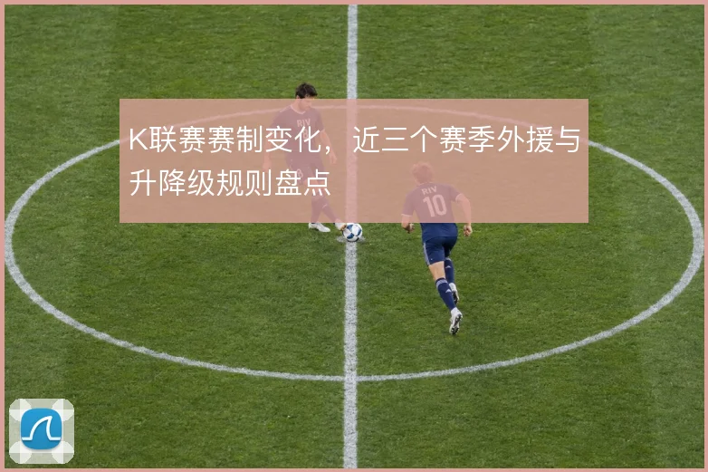 K联赛赛制变化，近三个赛季外援与升降级规则盘点