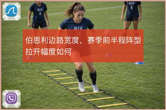伯恩利边路宽度,赛季前半程阵型拉开幅度如何