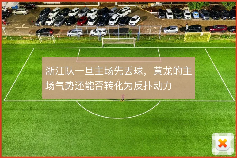 浙江队一旦主场先丢球,黄龙的主场气势还能否转化为反扑动力