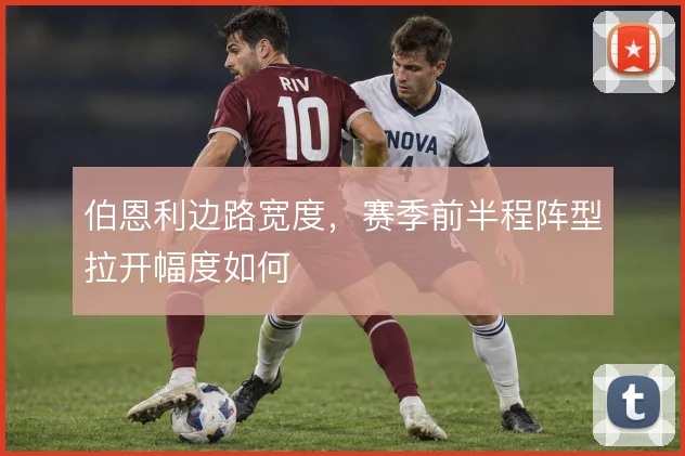 伯恩利边路宽度,赛季前半程阵型拉开幅度如何
