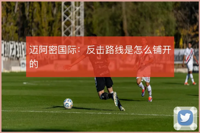 迈阿密国际：反击路线是怎么铺开的