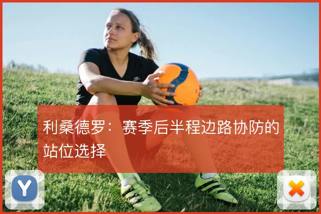 利桑德罗：赛季后半程边路协防的站位选择
