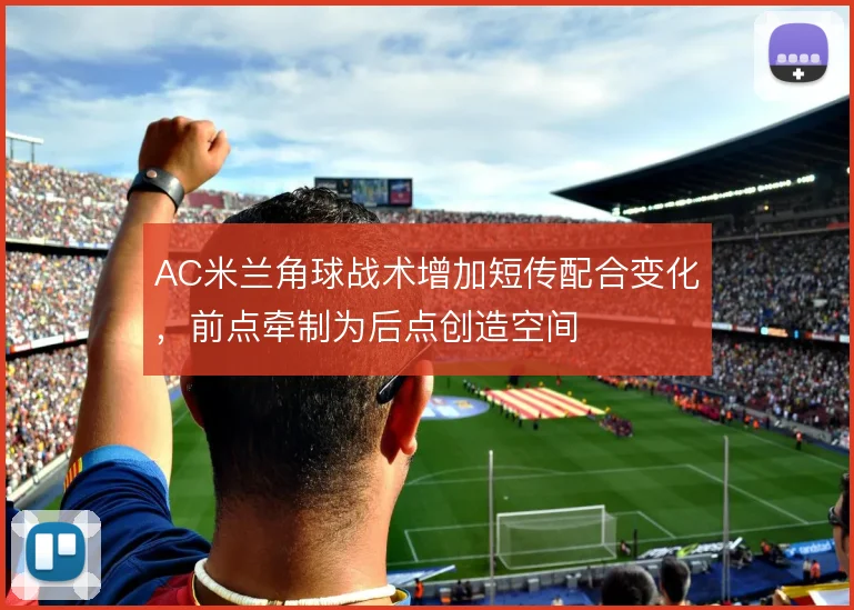 AC米兰角球战术增加短传配合变化，前点牵制为后点创造空间