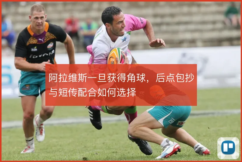 阿拉维斯一旦获得角球，后点包抄与短传配合如何选择