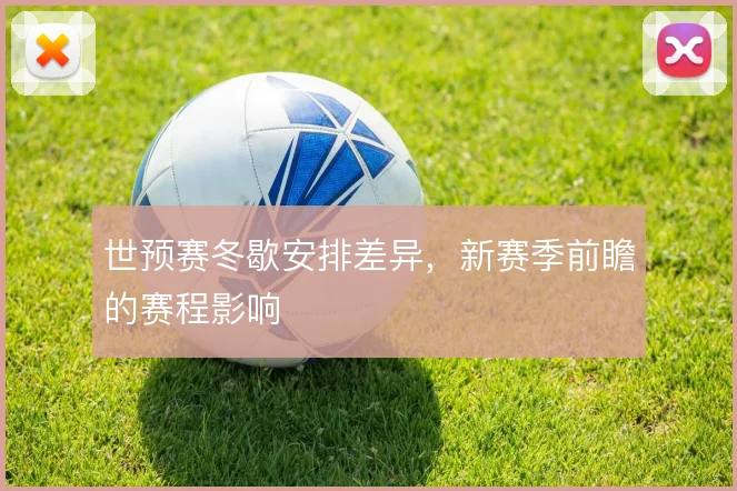 世预赛冬歇安排差异，新赛季前瞻的赛程影响